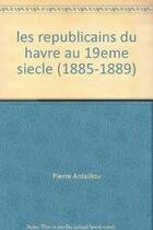 Couverture du livre « Les républicains du Havre au XIXe siècle : 1815-1889 » de Pierre Ardaillou aux éditions Pu De Rouen