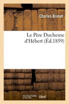 Couverture du livre « Le Père Duchesne d'Hébert, (Éd.1859) » de Brunet Charles aux éditions Hachette Bnf