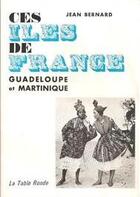Couverture du livre « Ces iles de france - guadeloupe et martinique » de Jean Bernard aux éditions Table Ronde