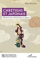 Couverture du livre « Chrétiens et Japonais : Histoire du catholicisme au Japon » de Pierre Sevaistre aux éditions L'harmattan