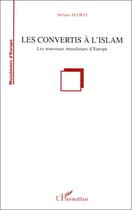 Couverture du livre « Les convertis à l'islam ; les nouveaux musulmans d'europe » de Stefano Allievi aux éditions L'harmattan