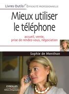 Couverture du livre « Mieux utiliser le téléphone ; accueil, vente, prise de rendez-vous, négociation » de Sophie De Menthon aux éditions Eyrolles