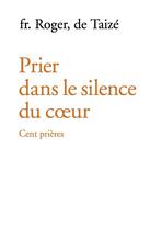 Couverture du livre « Prier dans le silence du coeur ; cent prières » de Frere Roger aux éditions Presses De Taize