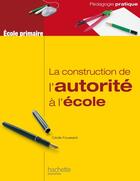 Couverture du livre « La construction de l'autorité à l'école » de Cecile Foussard aux éditions Hachette Education
