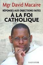 Couverture du livre « Réponses aux objections faites à la foi catholique » de Mgr David Macaire aux éditions Salvator