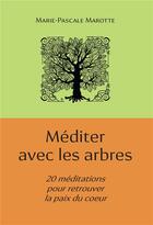 Couverture du livre « Méditer avec les arbres ; 20 méditations pour retrouver la paix du coeur » de Marie-Pascale Marotte aux éditions Kobo By Fnac