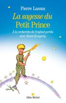 Couverture du livre « La sagesse du Petit Prince ; à la recherche de l'enfant perdu avec Saint-Exupéry » de Pierre Lassus aux éditions Albin Michel