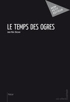 Couverture du livre « Le temps des ogres » de Jean-Marc Besson aux éditions Mon Petit Editeur