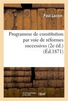 Couverture du livre « Programme de constitution par voie de reformes successives, ou synthese de principes - economiques, » de Lacoin Paul aux éditions Hachette Bnf