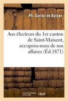 Couverture du livre « Aux electeurs du 1er canton de saint-maixent, occupons-nous de nos affaires » de Garran De Balzan Ph. aux éditions Hachette Bnf