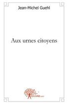 Couverture du livre « Aux urnes citoyens - petit lexique politique » de Jean-Michel Guehl aux éditions Edilivre