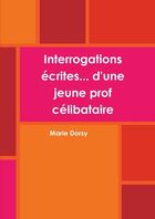 Couverture du livre « Interrogations ecrites... d'une jeune prof celibataire » de Dorsy Marie aux éditions Lulu