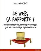Couverture du livre « Le web, ça rapporte ! rentabiliser son site, son blog ou son appli grâce à une stratégie digitale efficace » de Thibault Vincent aux éditions Pearson
