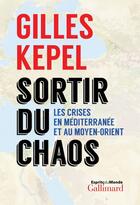 Couverture du livre « Sortir du chaos ; les crises en Méditerranée et au Moyen-Orient » de Gilles Kepel aux éditions Gallimard
