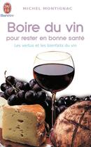 Couverture du livre « Boire du vin pour rester en bonne santé ; les vertus et les bienfaits du vin » de Michel Montignac aux éditions J'ai Lu