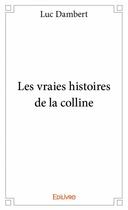 Couverture du livre « Les vraies histoires de la colline » de Luc Dambert aux éditions Edilivre