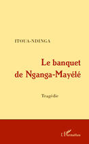 Couverture du livre « Le banquet de Nganga-Mayélé » de Ndinga Itoua aux éditions Editions L'harmattan