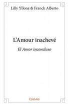 Couverture du livre « L'amour inachevé ; el amor inconcluso » de Lilly Yllona et Franc Alberto aux éditions Edilivre
