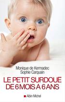 Couverture du livre « Le petit surdoué de 6 mois à 6 ans » de Monique De Kermadec et Sophie Carquain aux éditions Albin Michel