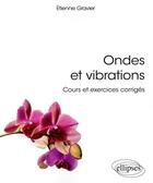 Couverture du livre « Ondes et vibrations ; cours et exercices corrigés » de Etienne Gravier aux éditions Ellipses
