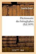 Couverture du livre « Dictionnaire des hieroglyphes (ed.1839) » de Duteil Camille aux éditions Hachette Bnf