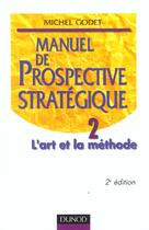 Couverture du livre « Manuel De Prospective Strategique T.2 ; L'Art Et La Methode ; 2e Edition » de Michel Godet aux éditions Dunod