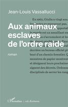 Couverture du livre « Aux animaux esclaves de l'ordre raide » de Jean-Louis Vassallucci aux éditions L'harmattan