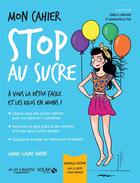 Couverture du livre « Mon cahier : stop au sucre » de Marie-Laure Andre et Isabelle Maroger et Mademoiselle Eve aux éditions Solar