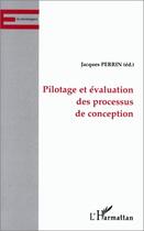 Couverture du livre « Pilotage et évaluation des processus de conception » de Jacques Perrin aux éditions Editions L'harmattan