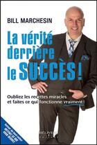 Couverture du livre « La vérité derrière le succès ! oubliez les recettes miracles et faites ce qui fonctionne vraiment ! » de Bill Marchesin aux éditions Beliveau