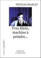 Couverture du livre « Yves Klein, machine à peindre... » de Charlet Nicolas aux éditions Complicites