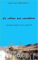 Couverture du livre « La colline aux caroubiers ; chronique d'Algérie dans les années 90 » de Odette-Claire Brousse aux éditions L'harmattan