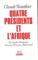 Couverture du livre « Quatre presidents et l'afrique. de gaulle, pompidou, giscard d'estaing, mitterrand » de Claude Wauthier aux éditions Seuil