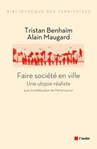 Couverture du livre « Faire société en ville, une utopie réaliste » de Alain Maugard et Tristan Benhaim aux éditions Editions De L'aube