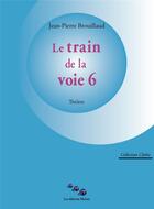 Couverture du livre « Le train de la voie 6 » de Jean-Pierre Brouillaud aux éditions Editions Moires