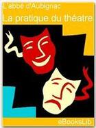 Couverture du livre « La pratique du théâtre » de Francois Hedelin D' Aubignac aux éditions Ebookslib