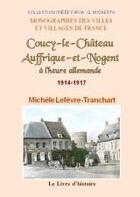 Couverture du livre « Coucy-le-Château, Auffrique-et-Nogent à l'heure allemande, 1914-1917 » de Michele Lefevre-Tranchart aux éditions Livre D'histoire