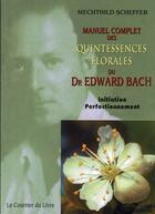 Couverture du livre « Manuel complet des quintessences florales du docteur Edward Bach » de Mechthild Scheffer aux éditions Courrier Du Livre