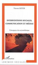 Couverture du livre « Interventions sociales, communication et medias - l'emergence du sociomediatique » de Vincent Meyer aux éditions L'harmattan