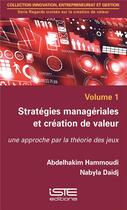 Couverture du livre « Stratégies managériales et création de valeur t.1 ; une approche par la théorie des jeux » de Abdelhakim Hammoudi et Nabyla Daidj aux éditions Iste