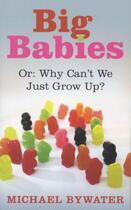 Couverture du livre « Big babies - or: why can't we just grow up ? » de Michael Bywater aux éditions Granta Books