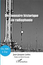 Couverture du livre « Dictionnaire historique de radiophonie : De ABC à Zay » de Jean-Jacques Ledos aux éditions L'harmattan