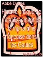 Couverture du livre « Histoire critique de l'établissement de la monarchie françoise dans les Gaules » de Abbe Dubos aux éditions Ebookslib