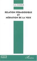 Couverture du livre « Relation pédagogique et médiation de la voix » de Yvette Vavasseur aux éditions L'harmattan