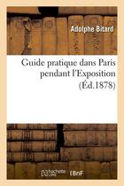Couverture du livre « Guide pratique dans paris pendant l'exposition (ed.1878) » de Bitard Adolphe aux éditions Hachette Bnf