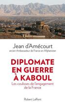 Couverture du livre « Diplomate en guerre à Kaboul ; les coulisses de l'engagement de la France » de Jean D' Amecourt aux éditions Robert Laffont