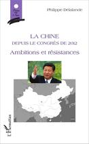 Couverture du livre « La Chine depuis le congrès de 2012, ambitions et résistances » de Philippe Delalande aux éditions L'harmattan