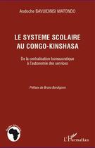 Couverture du livre « Le système scolaire au Congo-Kinshasa ; de la centralisation bureaucratique à l'autonomie des services » de Andoche Bavuidinsi Matondo aux éditions L'harmattan