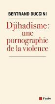 Couverture du livre « Djihadisme : une pornographie de la violence » de Bertrand Duccini aux éditions Editions De L'aube