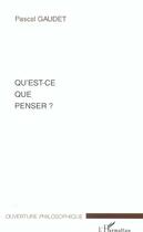 Couverture du livre « Qu'est-ce que penser » de Pascal Gaudet aux éditions L'harmattan
